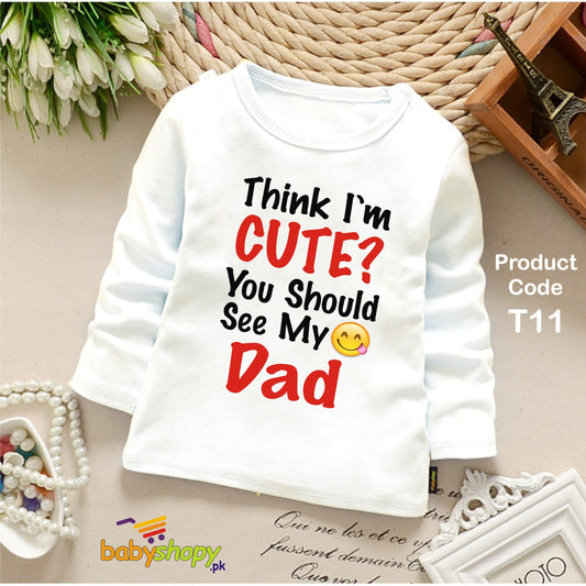 THINK I AM CUTE YOU SHOUID SEE MY DAD BABY SHIRT full sleeves